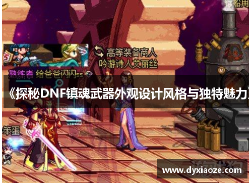 《探秘DNF镇魂武器外观设计风格与独特魅力》